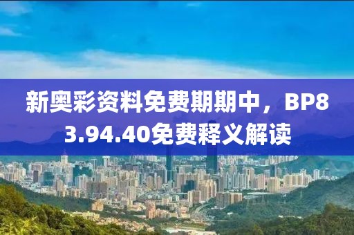 新奥彩资料免费期期中，BP83.94.40免费释义解读