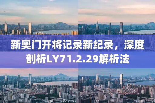 新奥门开将记录新纪录，深度剖析LY71.2.29解析法