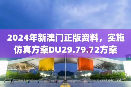 2024年新澳门正版资料，实施仿真方案DU29.79.72方案