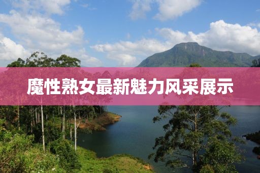 魔性熟女最新魅力风采展示