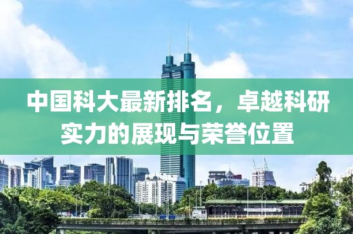 中国科大最新排名，卓越科研实力的展现与荣誉位置
