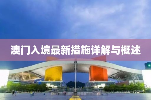 澳门入境最新措施详解与概述