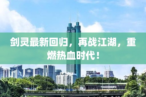 剑灵最新回归，再战江湖，重燃热血时代！