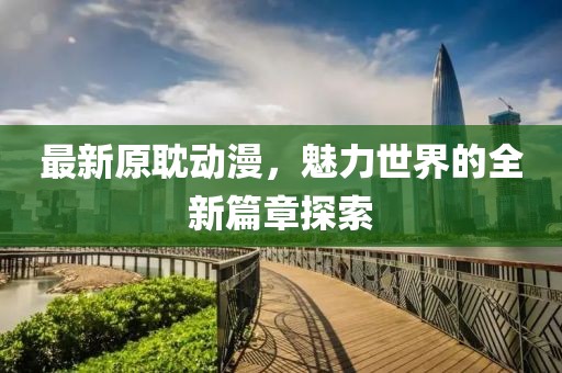 最新原耽动漫，魅力世界的全新篇章探索