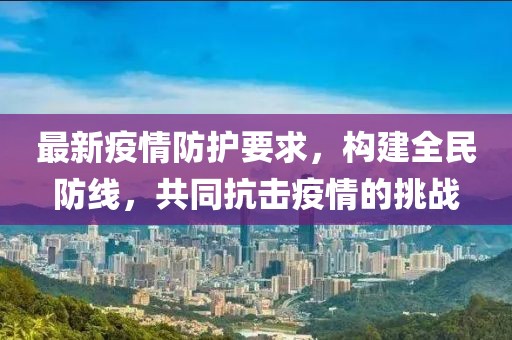 最新疫情防护要求，构建全民防线，共同抗击疫情的挑战
