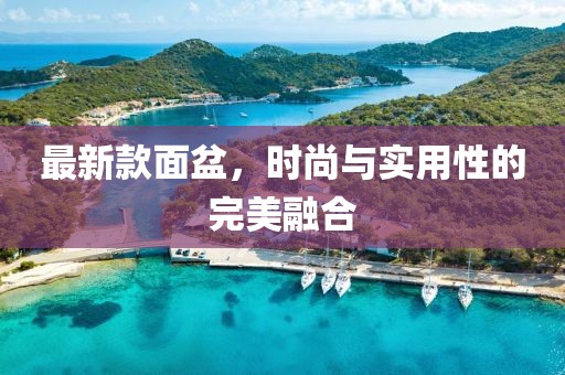最新款面盆，时尚与实用性的完美融合