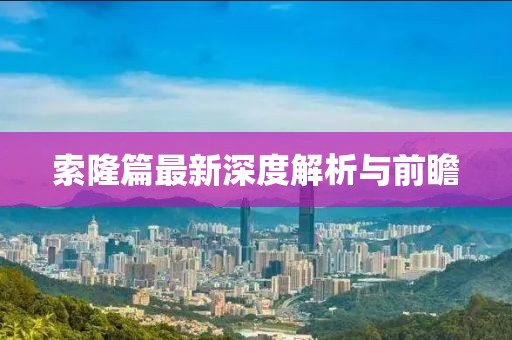 索隆篇最新深度解析与前瞻