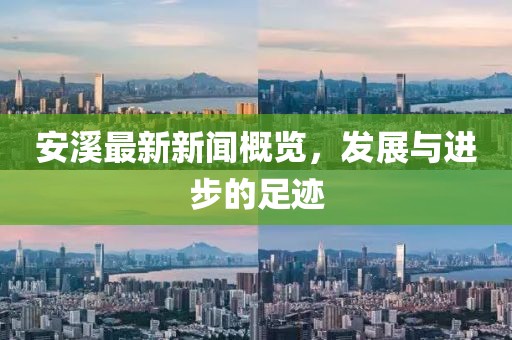 安溪最新新闻概览，发展与进步的足迹