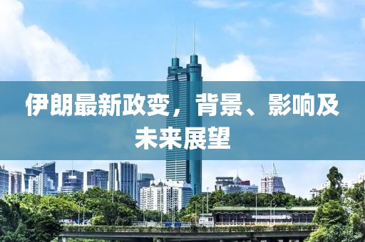 伊朗最新政变，背景、影响及未来展望